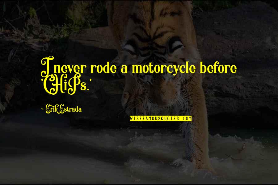 Erik Estrada Quotes By Erik Estrada: I never rode a motorcycle before 'CHiPs.'