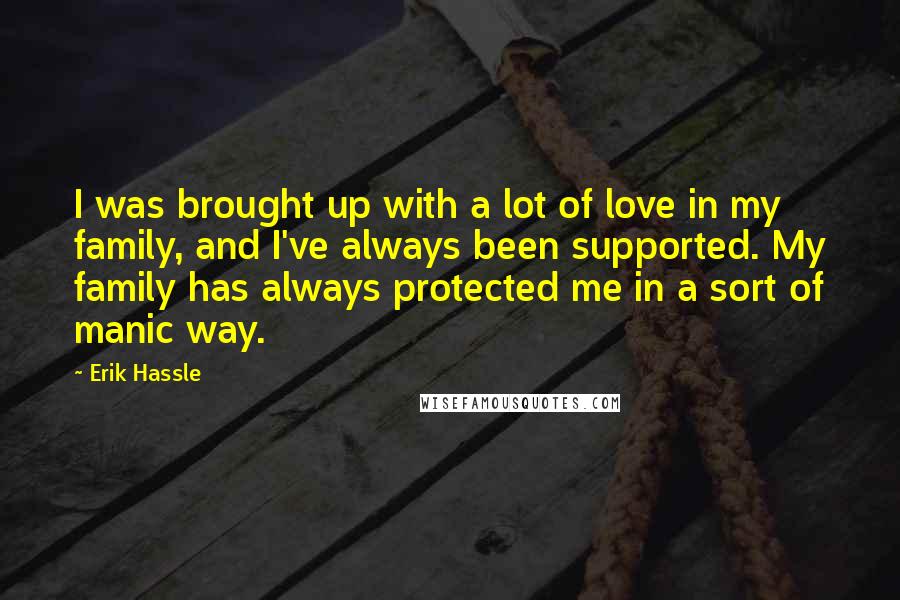 Erik Hassle quotes: I was brought up with a lot of love in my family, and I've always been supported. My family has always protected me in a sort of manic way.