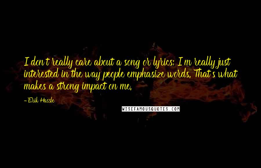 Erik Hassle quotes: I don't really care about a song or lyrics; I'm really just interested in the way people emphasize words. That's what makes a strong impact on me.