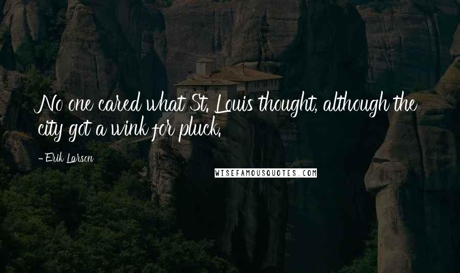 Erik Larson quotes: No one cared what St. Louis thought, although the city got a wink for pluck.