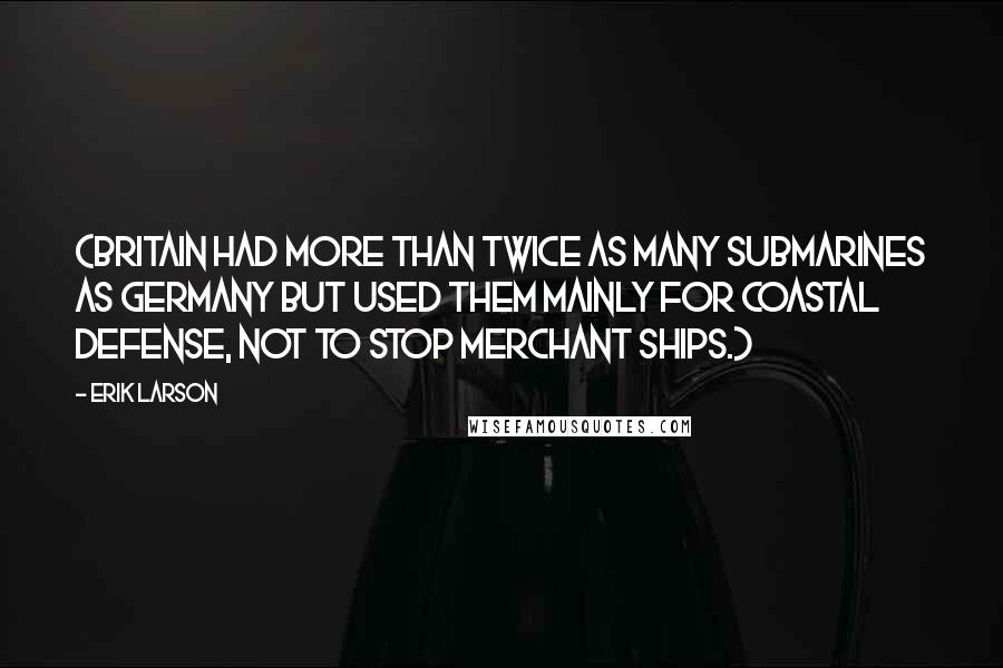 Erik Larson quotes: (Britain had more than twice as many submarines as Germany but used them mainly for coastal defense, not to stop merchant ships.)