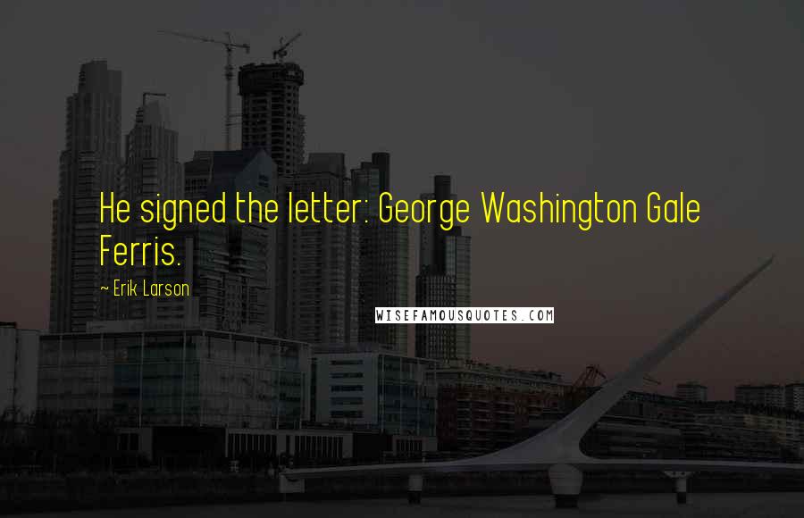 Erik Larson quotes: He signed the letter: George Washington Gale Ferris.