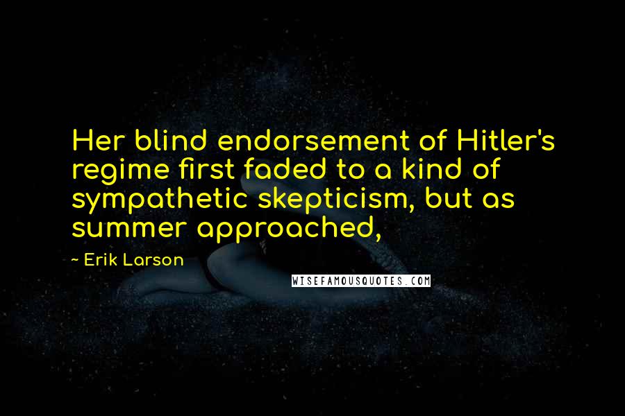 Erik Larson quotes: Her blind endorsement of Hitler's regime first faded to a kind of sympathetic skepticism, but as summer approached,