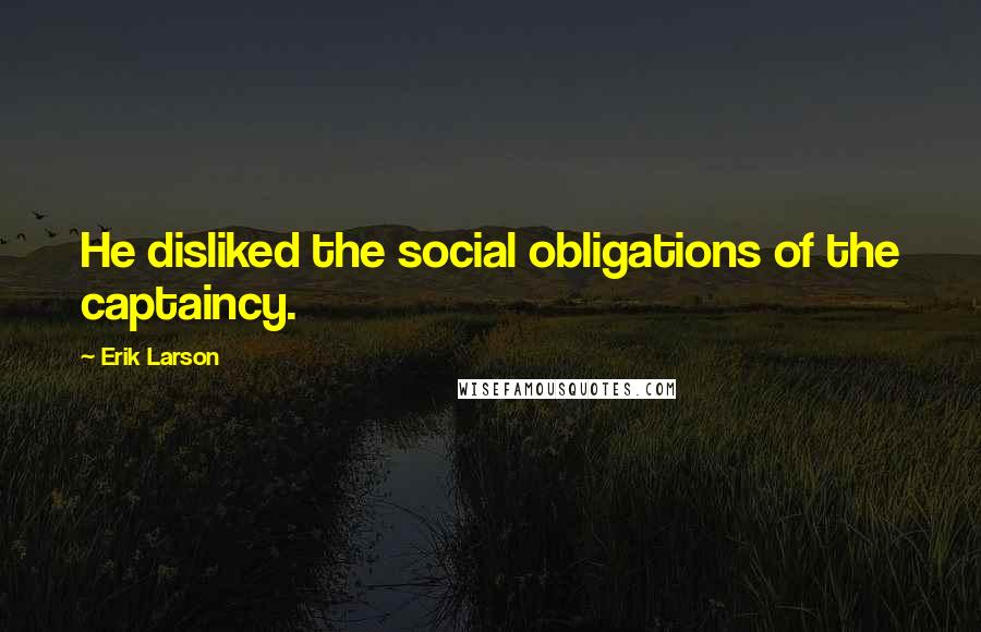 Erik Larson quotes: He disliked the social obligations of the captaincy.