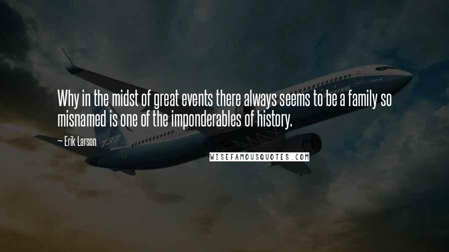 Erik Larson quotes: Why in the midst of great events there always seems to be a family so misnamed is one of the imponderables of history.