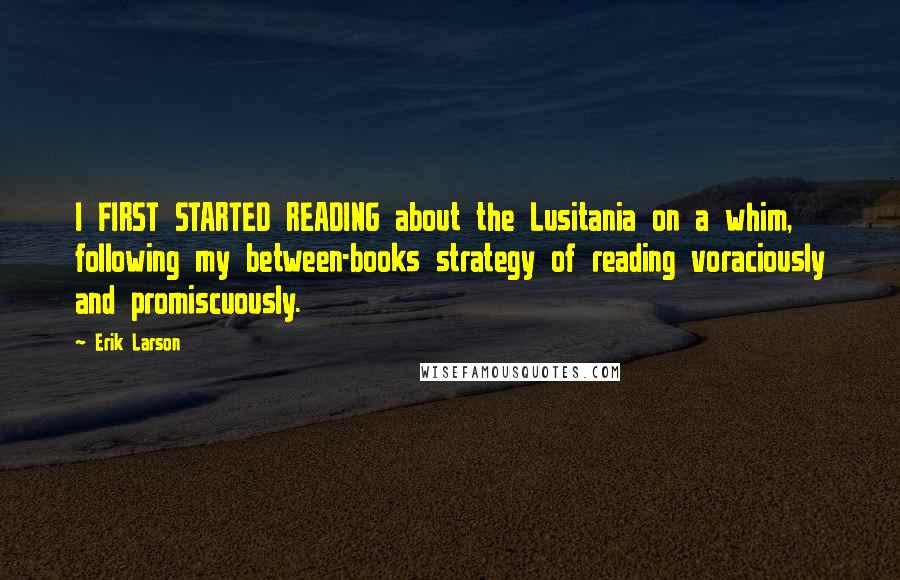 Erik Larson quotes: I FIRST STARTED READING about the Lusitania on a whim, following my between-books strategy of reading voraciously and promiscuously.