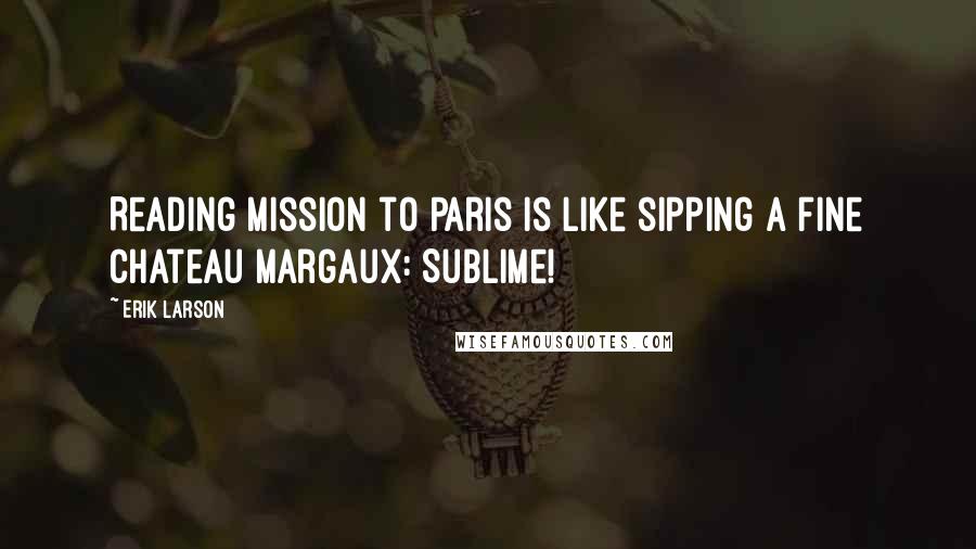 Erik Larson quotes: Reading Mission to Paris is like sipping a fine Chateau Margaux: Sublime!