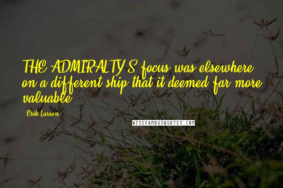 Erik Larson quotes: THE ADMIRALTY'S focus was elsewhere, on a different ship that it deemed far more valuable.