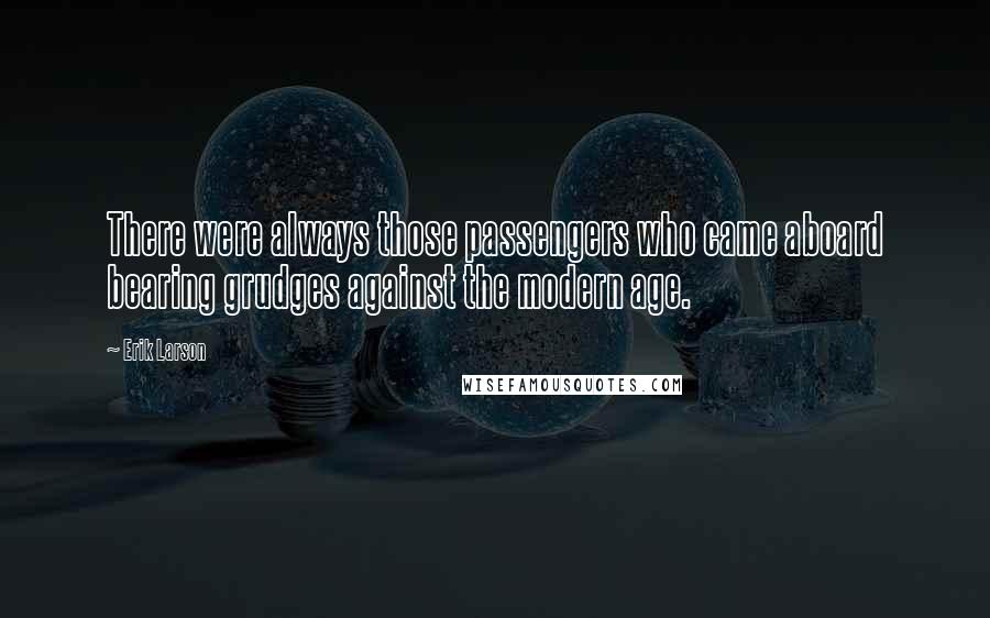 Erik Larson quotes: There were always those passengers who came aboard bearing grudges against the modern age.