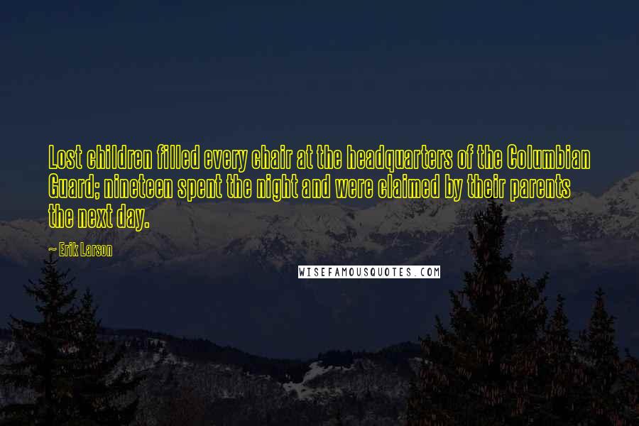 Erik Larson quotes: Lost children filled every chair at the headquarters of the Columbian Guard; nineteen spent the night and were claimed by their parents the next day.