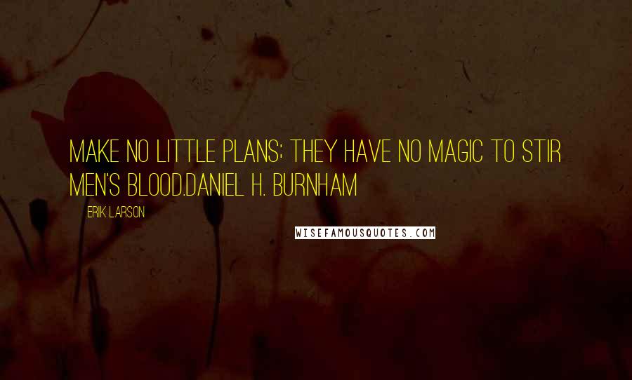 Erik Larson quotes: Make no little plans; they have no magic to stir men's blood.Daniel H. Burnham