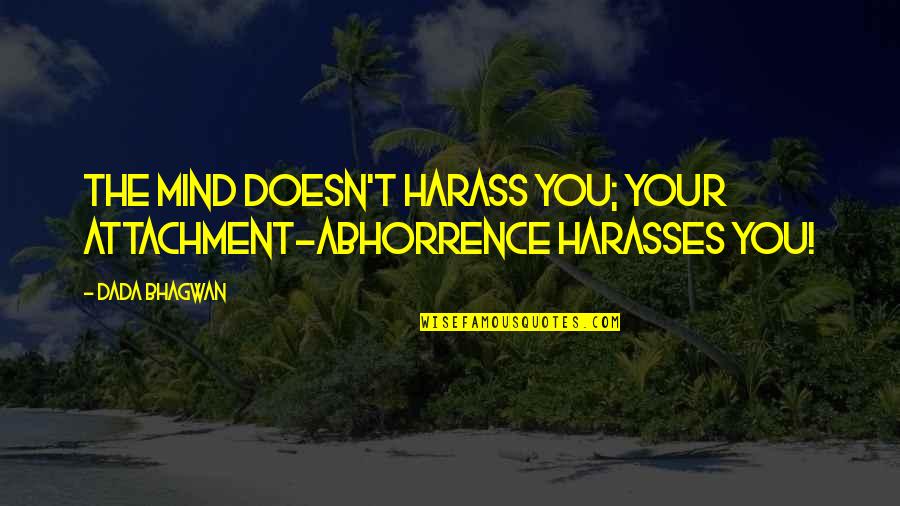 Erik Lehnsherr Quotes By Dada Bhagwan: The mind doesn't harass you; your attachment-abhorrence harasses