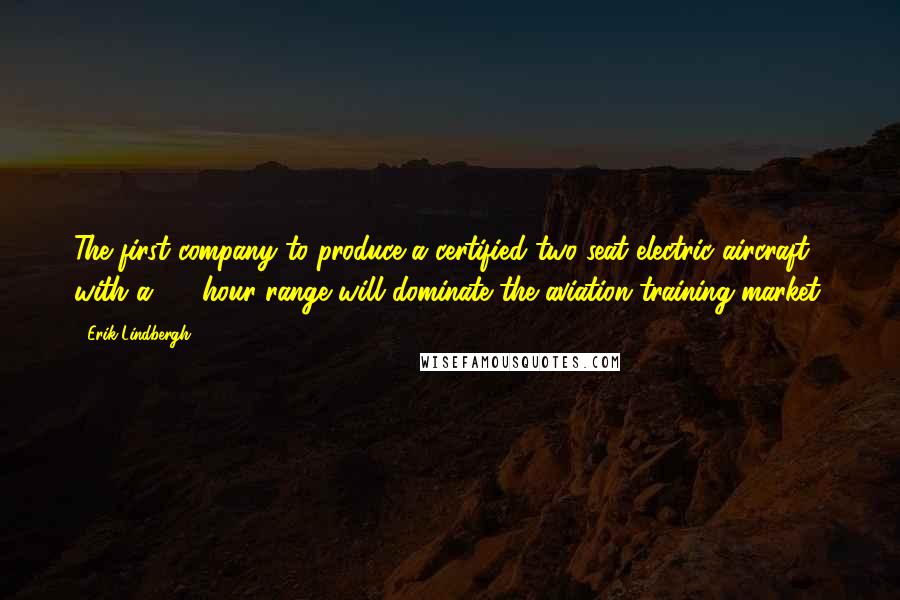 Erik Lindbergh quotes: The first company to produce a certified two seat electric aircraft with a 1.5 hour range will dominate the aviation training market.