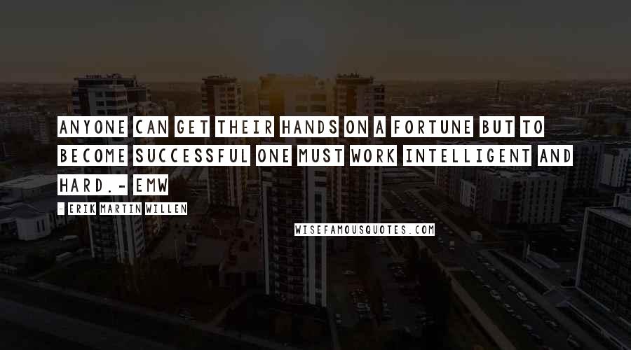 Erik Martin Willen quotes: Anyone can get their hands on a fortune but to become successful one must work intelligent and hard.- EMW