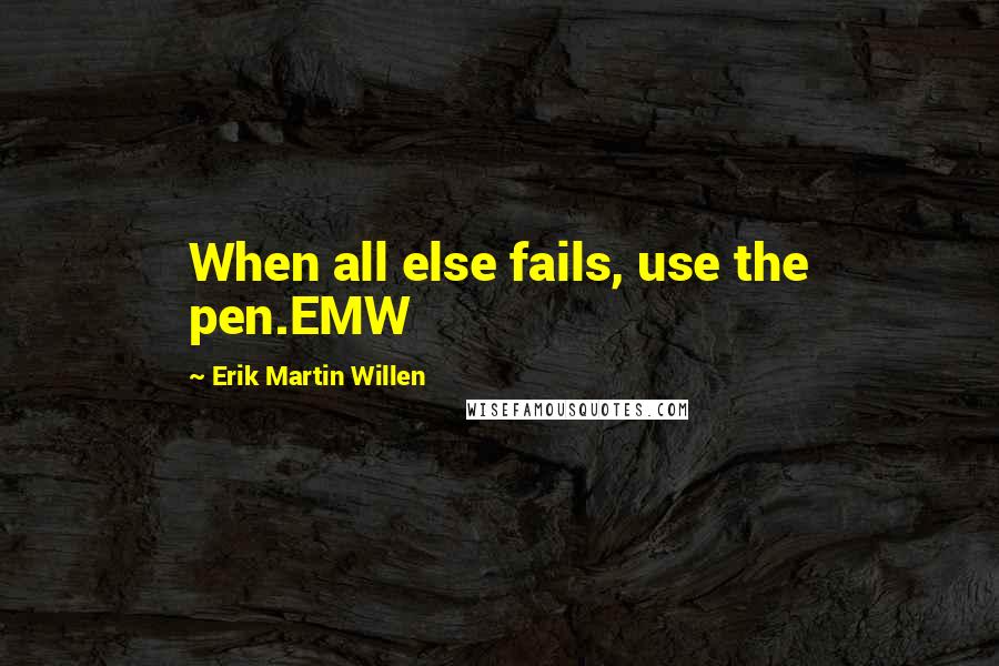 Erik Martin Willen quotes: When all else fails, use the pen.EMW