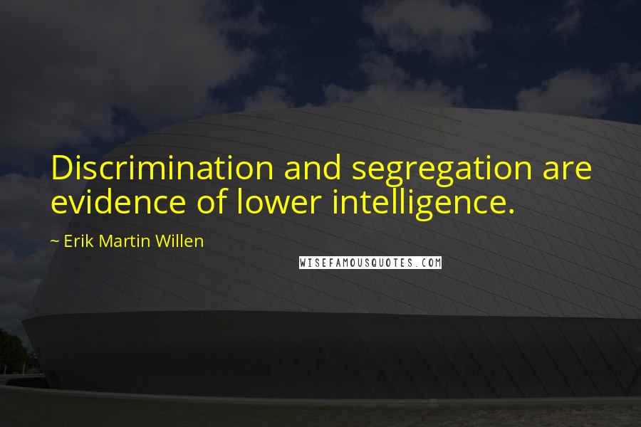 Erik Martin Willen quotes: Discrimination and segregation are evidence of lower intelligence.