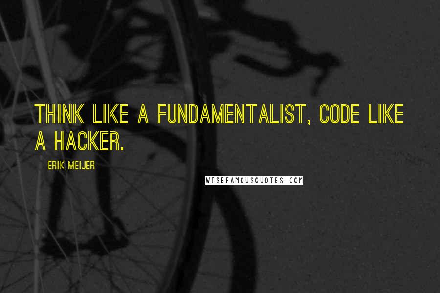 Erik Meijer quotes: Think like a fundamentalist, code like a hacker.