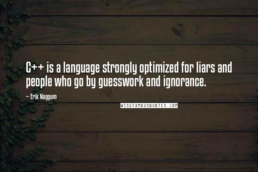 Erik Naggum quotes: C++ is a language strongly optimized for liars and people who go by guesswork and ignorance.