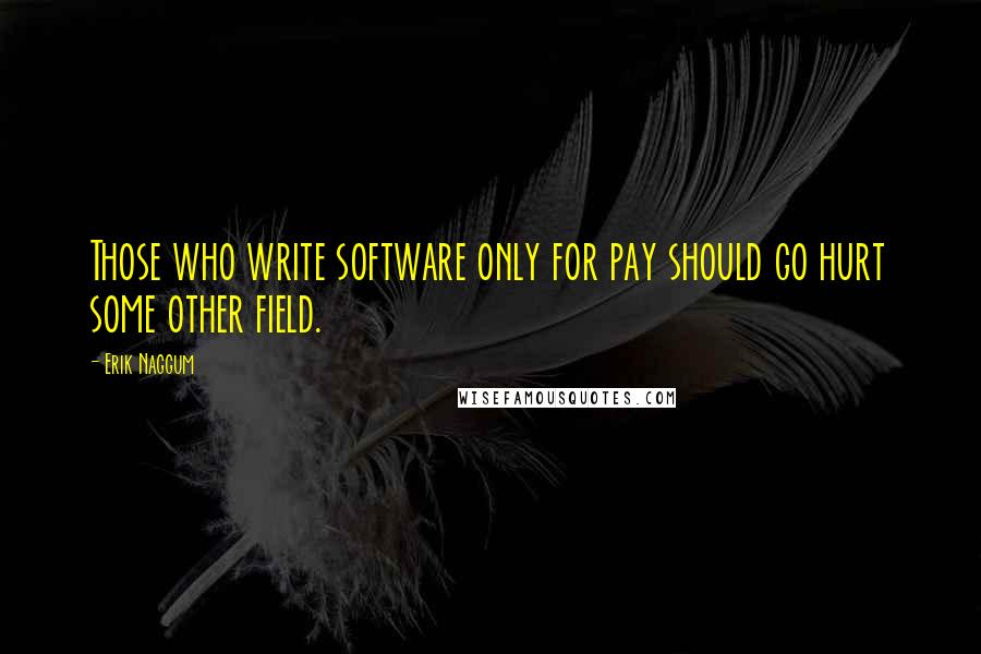 Erik Naggum quotes: Those who write software only for pay should go hurt some other field.