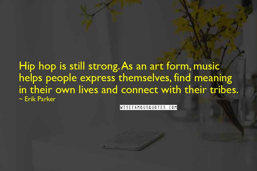 Erik Parker quotes: Hip hop is still strong. As an art form, music helps people express themselves, find meaning in their own lives and connect with their tribes. Erik Parker quotes: Hip hop is still strong. As an art form, music helps people express themselves, find meaning in their own lives and connect with their tribes.
