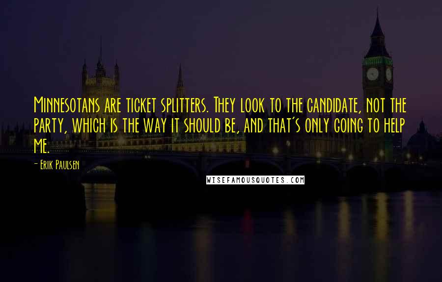 Erik Paulsen quotes: Minnesotans are ticket splitters. They look to the candidate, not the party, which is the way it should be, and that's only going to help me.