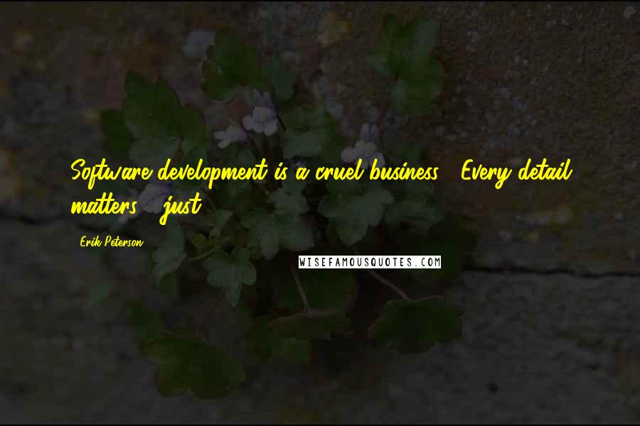 Erik Peterson quotes: Software development is a cruel business. Every detail matters - just