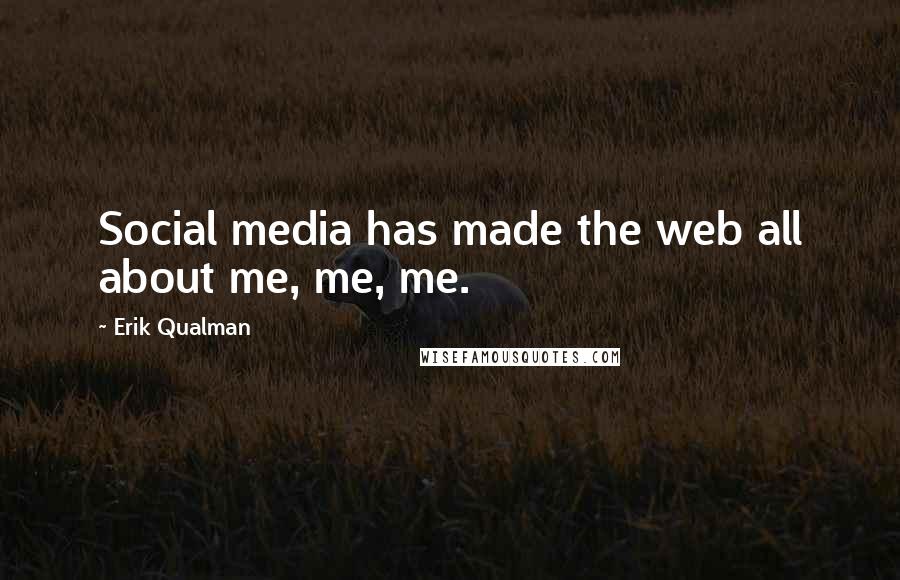 Erik Qualman quotes: Social media has made the web all about me, me, me.