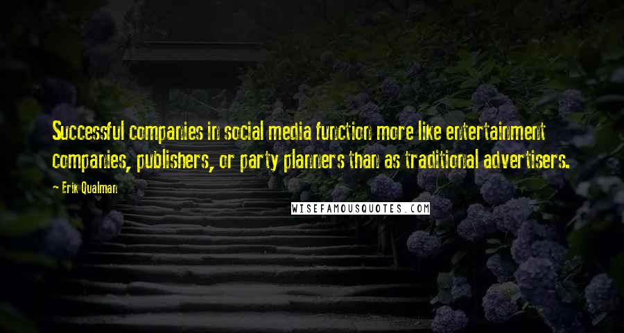 Erik Qualman quotes: Successful companies in social media function more like entertainment companies, publishers, or party planners than as traditional advertisers.
