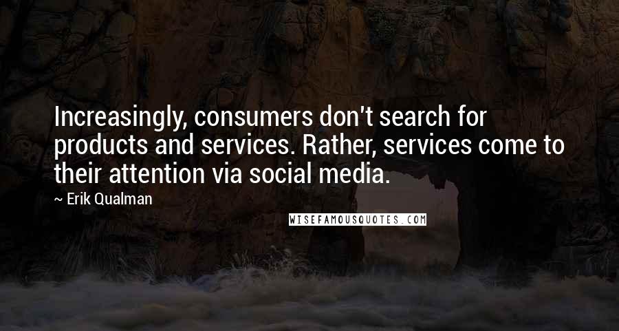 Erik Qualman quotes: Increasingly, consumers don't search for products and services. Rather, services come to their attention via social media.