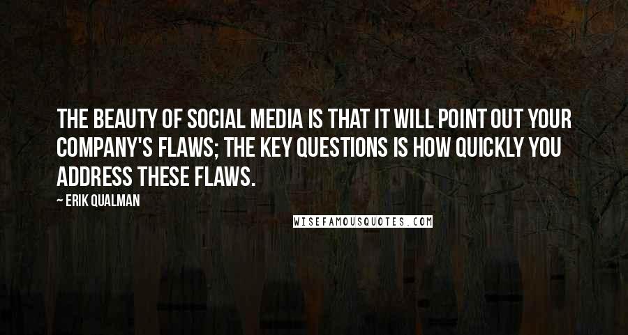 Erik Qualman quotes: The beauty of social media is that it will point out your company's flaws; the key questions is how quickly you address these flaws.