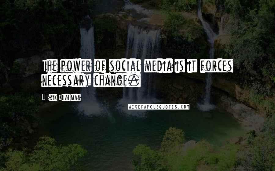 Erik Qualman quotes: The power of social media is it forces necessary change.