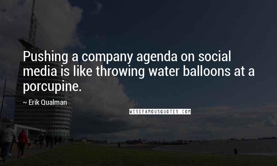 Erik Qualman quotes: Pushing a company agenda on social media is like throwing water balloons at a porcupine.