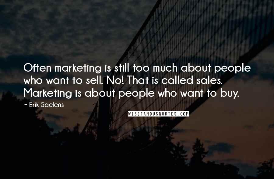 Erik Saelens quotes: Often marketing is still too much about people who want to sell. No! That is called sales. Marketing is about people who want to buy. Erik Saelens quotes: Often marketing is still too much about people who want to sell. No! That is called sales. Marketing is about people who want to buy.