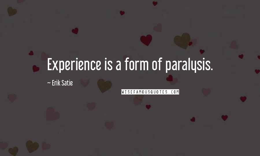 Erik Satie quotes: Experience is a form of paralysis.