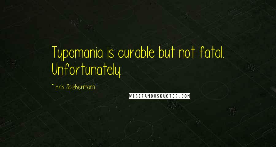 Erik Spiekermann quotes: Typomania is curable but not fatal. Unfortunately.