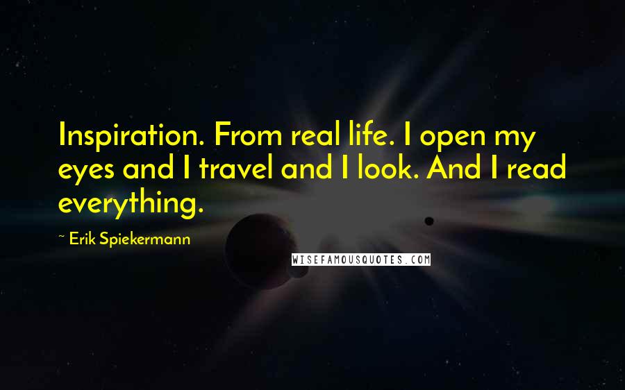 Erik Spiekermann quotes: Inspiration. From real life. I open my eyes and I travel and I look. And I read everything.