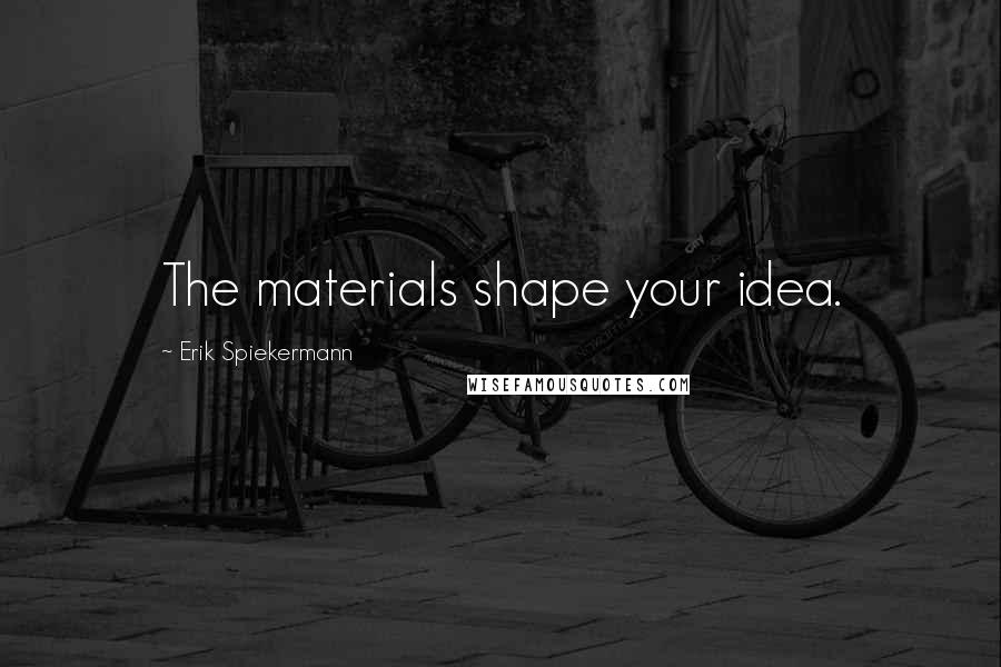 Erik Spiekermann quotes: The materials shape your idea.