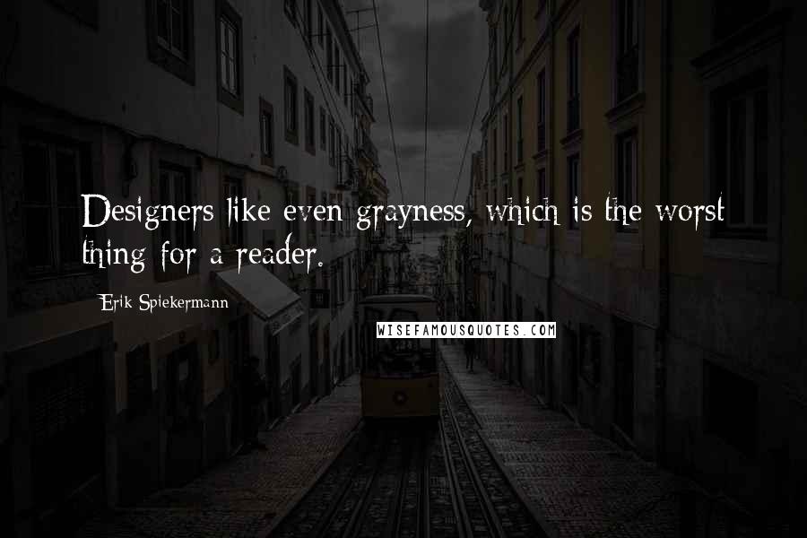 Erik Spiekermann quotes: Designers like even grayness, which is the worst thing for a reader.