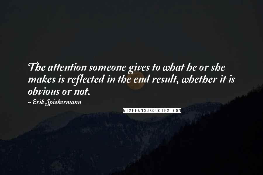 Erik Spiekermann quotes: The attention someone gives to what he or she makes is reflected in the end result, whether it is obvious or not.