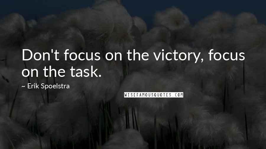 Erik Spoelstra quotes: Don't focus on the victory, focus on the task.