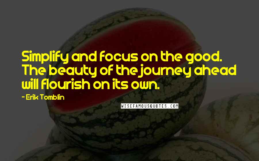 Erik Tomblin quotes: Simplify and focus on the good. The beauty of the journey ahead will flourish on its own.