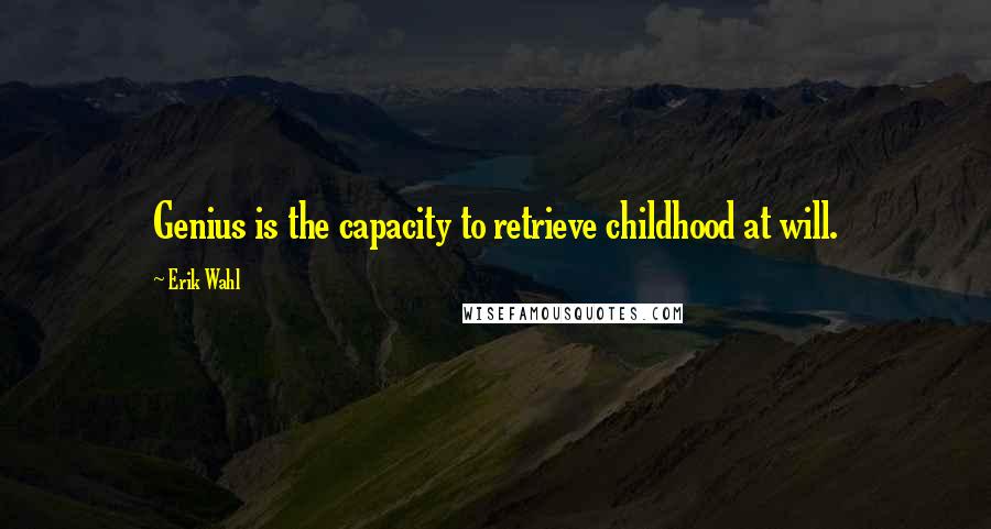 Erik Wahl quotes: Genius is the capacity to retrieve childhood at will.