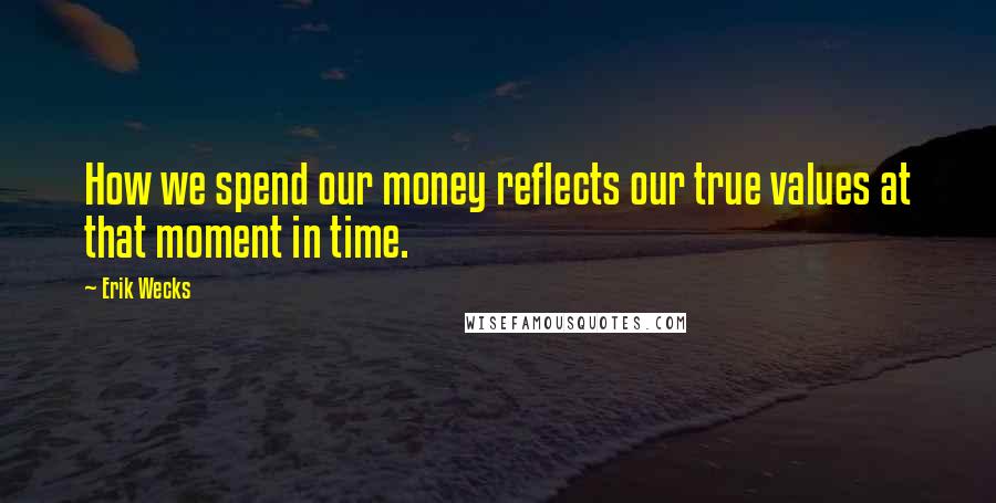 Erik Wecks quotes: How we spend our money reflects our true values at that moment in time.