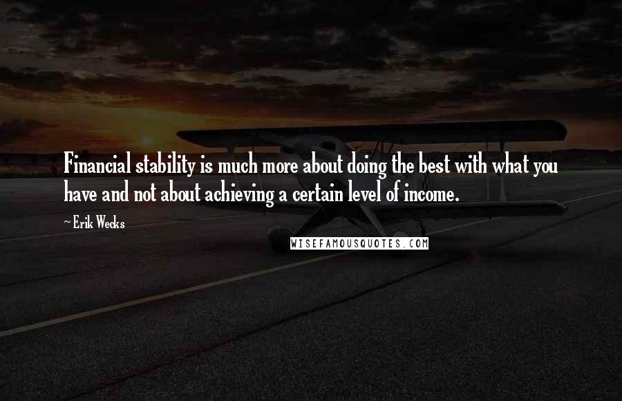 Erik Wecks quotes: Financial stability is much more about doing the best with what you have and not about achieving a certain level of income.