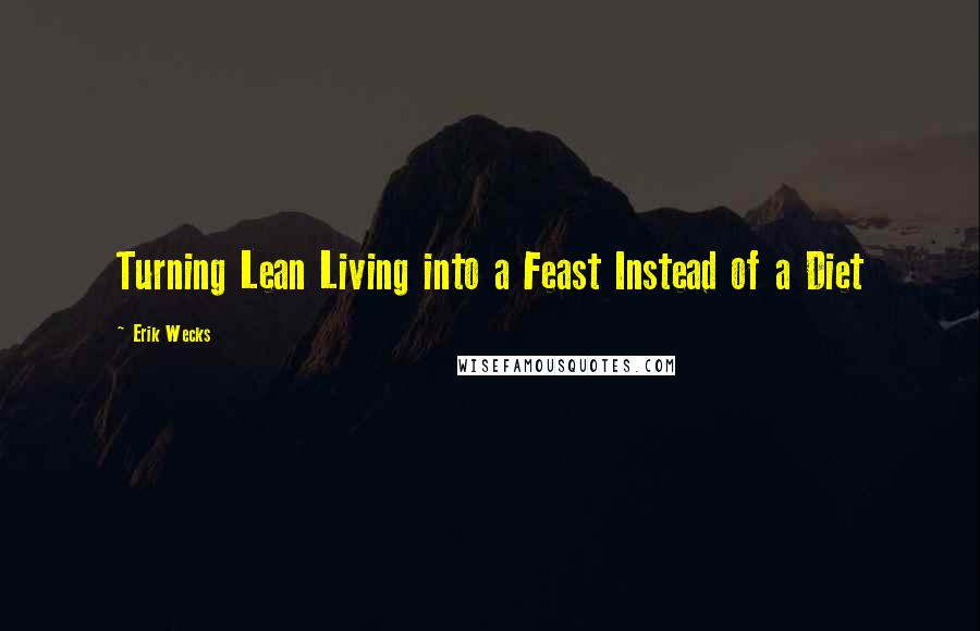 Erik Wecks quotes: Turning Lean Living into a Feast Instead of a Diet