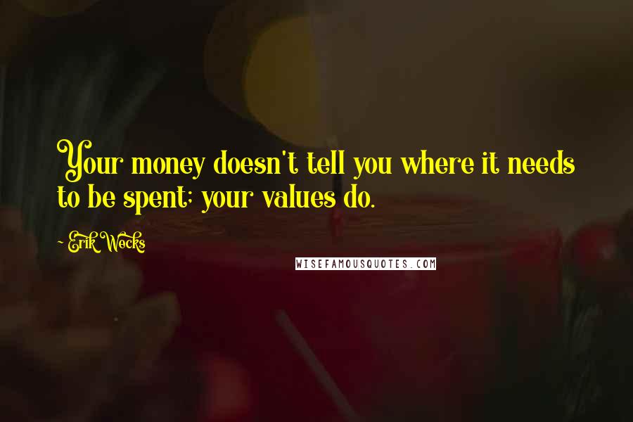 Erik Wecks quotes: Your money doesn't tell you where it needs to be spent; your values do.