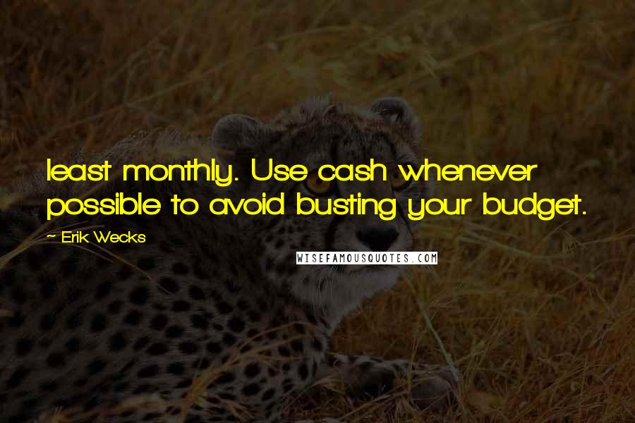 Erik Wecks quotes: least monthly. Use cash whenever possible to avoid busting your budget.