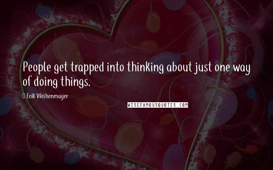 Erik Weihenmayer quotes: People get trapped into thinking about just one way of doing things.