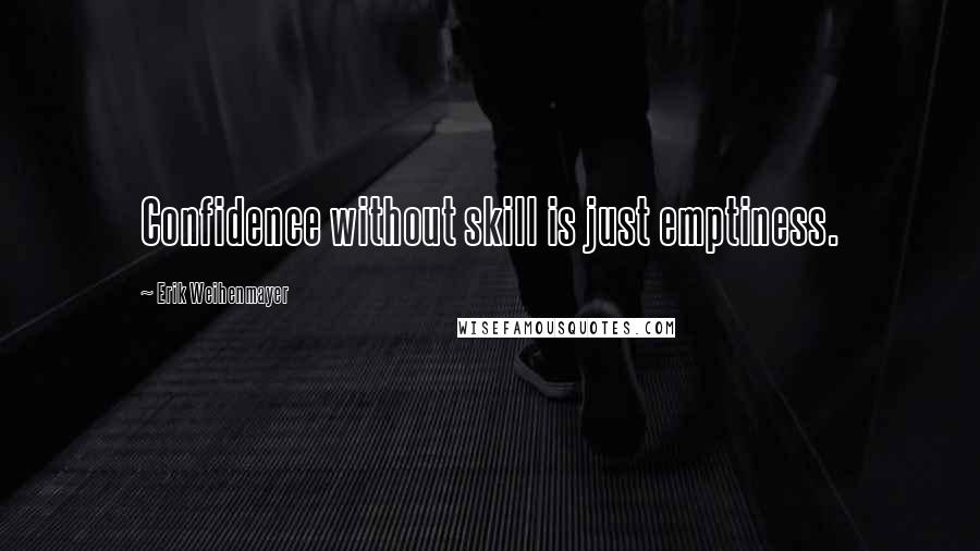 Erik Weihenmayer quotes: Confidence without skill is just emptiness.