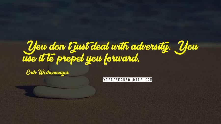 Erik Weihenmayer quotes: You don't just deal with adversity. You use it to propel you forward.